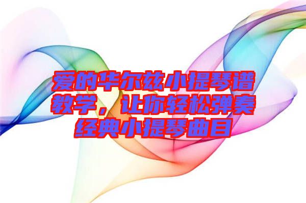 愛(ài)的華爾茲小提琴譜教學(xué)，讓你輕松彈奏經(jīng)典小提琴曲目
