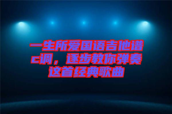 一生所愛國語吉他譜c調(diào)，逐步教你彈奏這首經(jīng)典歌曲