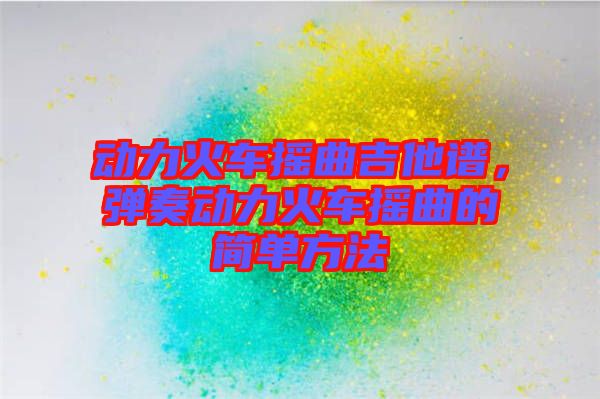 動(dòng)力火車搖曲吉他譜，彈奏動(dòng)力火車搖曲的簡單方法