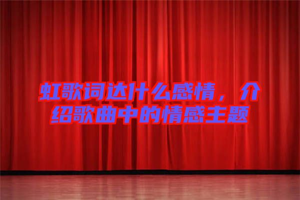 虹歌詞達(dá)什么感情，介紹歌曲中的情感主題