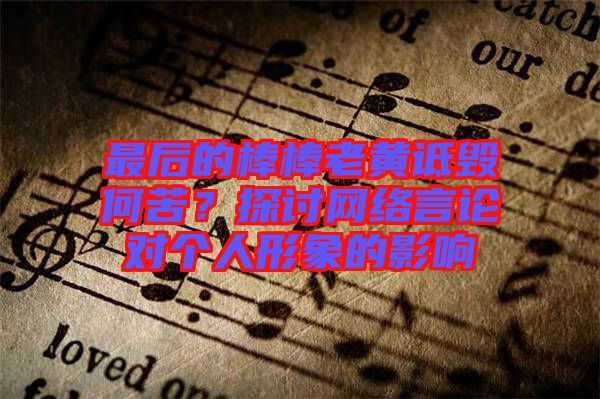 最后的棒棒老黃詆毀何苦？探討網(wǎng)絡(luò)言論對(duì)個(gè)人形象的影響