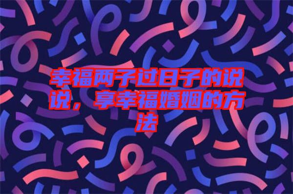幸福兩子過日子的說說，享幸?；橐龅姆椒? width=