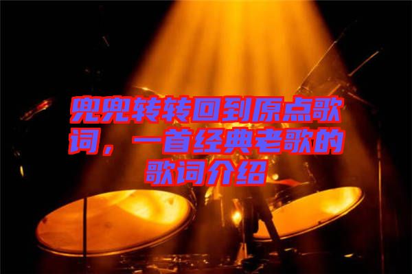 兜兜轉轉回到原點歌詞，一首經典老歌的歌詞介紹