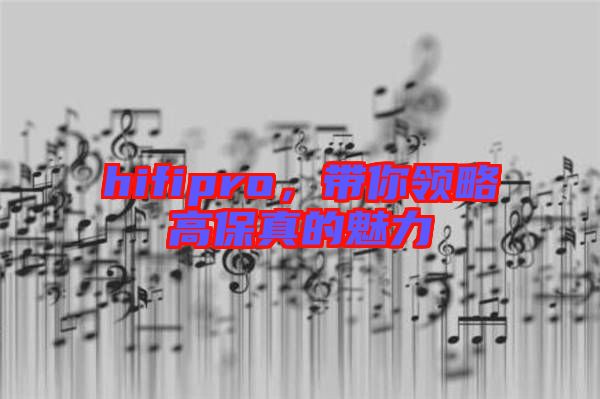 hifipro，帶你領(lǐng)略高保真的魅力