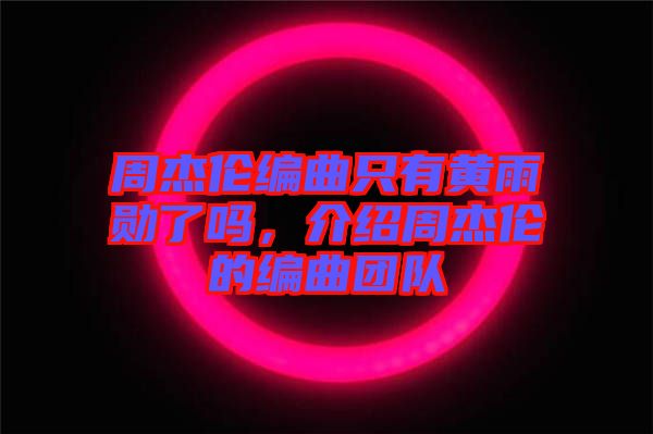 周杰倫編曲只有黃雨勛了嗎，介紹周杰倫的編曲團隊
