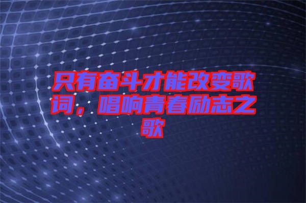 只有奮斗才能改變歌詞，唱響青春勵(lì)志之歌