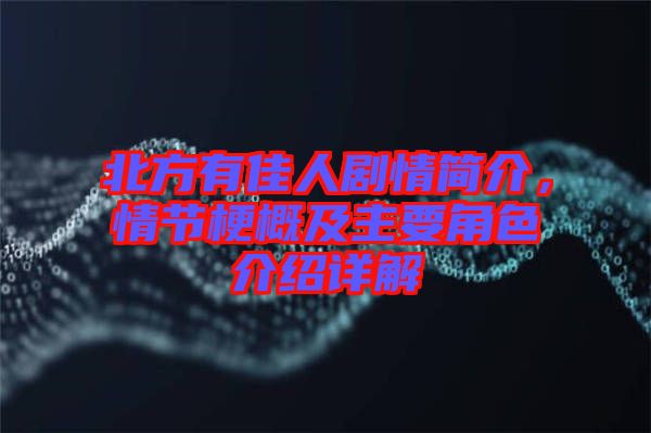 北方有佳人劇情簡介，情節(jié)梗概及主要角色介紹詳解