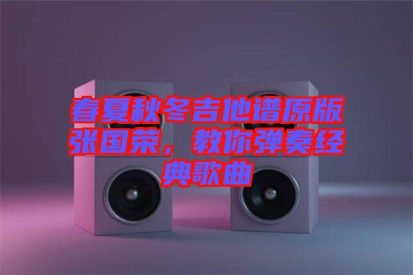 春夏秋冬吉他譜原版張國榮，教你彈奏經典歌曲