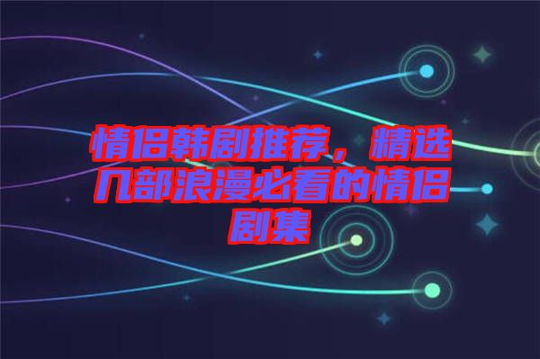 情侶韓劇推薦，精選幾部浪漫必看的情侶劇集