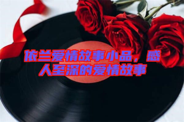 依蘭愛(ài)情故事小品，感人至深的愛(ài)情故事