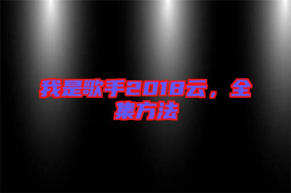 我是歌手2018云，全集方法