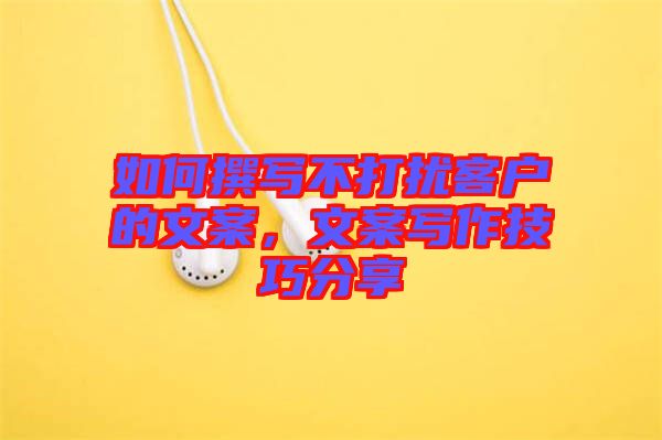 如何撰寫不打擾客戶的文案，文案寫作技巧分享