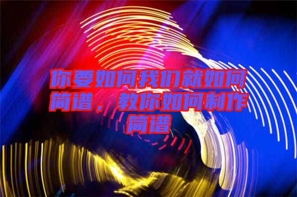 你要如何我們就如何簡譜，教你如何制作簡譜