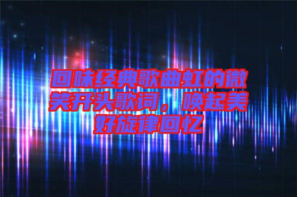 回味經典歌曲虹的微笑開頭歌詞，喚起美好旋律回憶