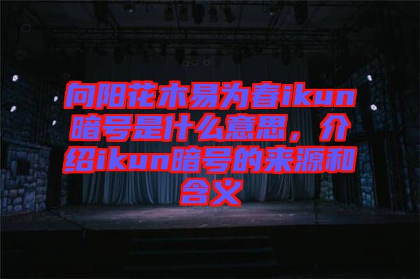 向陽(yáng)花木易為春ikun暗號(hào)是什么意思，介紹ikun暗號(hào)的來(lái)源和含義