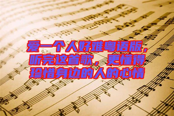 愛一個人好難粵語版，聽完這首歌，更懂得珍惜身邊的人的心情