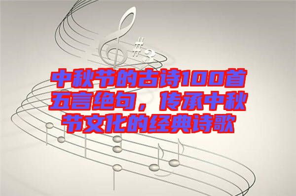 中秋節(jié)的古詩(shī)100首五言絕句，傳承中秋節(jié)文化的經(jīng)典詩(shī)歌