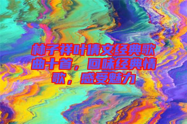 林子祥葉倩文經(jīng)典歌曲十首，回味經(jīng)典情歌，感受魅力