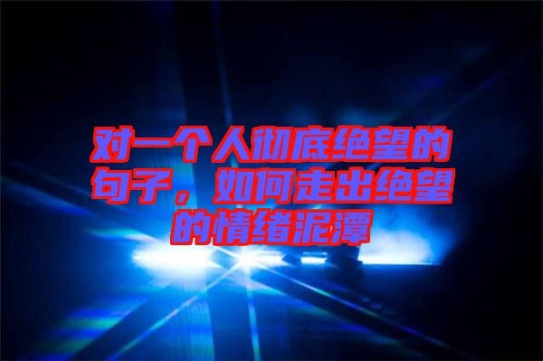 對一個人徹底絕望的句子，如何走出絕望的情緒泥潭