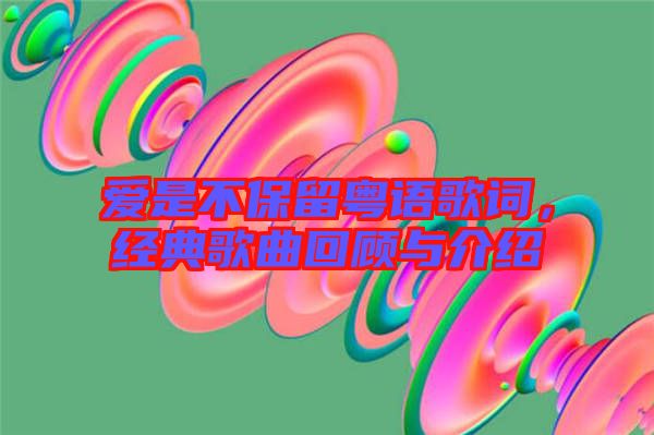 愛是不保留粵語歌詞，經(jīng)典歌曲回顧與介紹