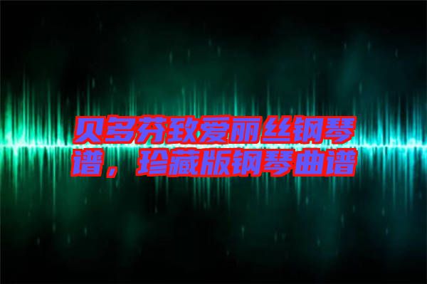 貝多芬致愛麗絲鋼琴譜，珍藏版鋼琴曲譜