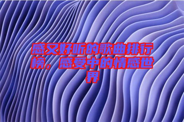 感又好聽(tīng)的歌曲排行榜，感受中的情感世界