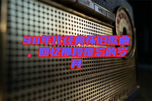 90年代經(jīng)典懷舊歌曲，回憶那段難忘的歲月