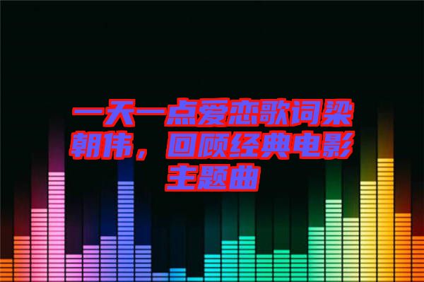 一天一點(diǎn)愛(ài)戀歌詞梁朝偉，回顧經(jīng)典電影主題曲