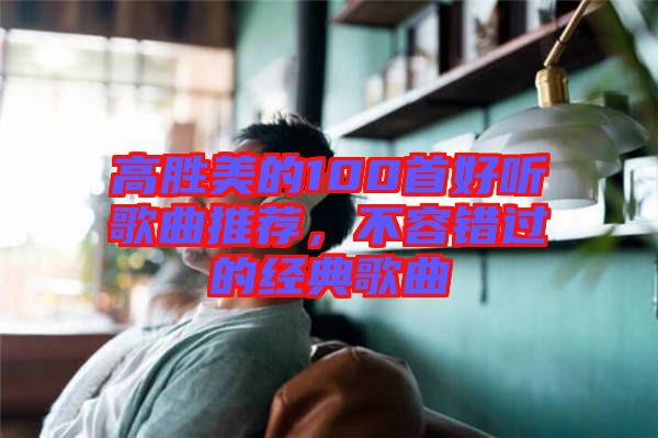 高勝美的100首好聽歌曲推薦，不容錯(cuò)過的經(jīng)典歌曲