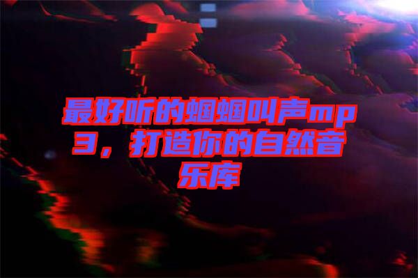 最好聽的蟈蟈叫聲mp3，打造你的自然音樂庫(kù)