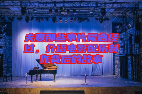 夫妻那些事片尾曲經(jīng)過，介紹電影配樂制作背后的故事