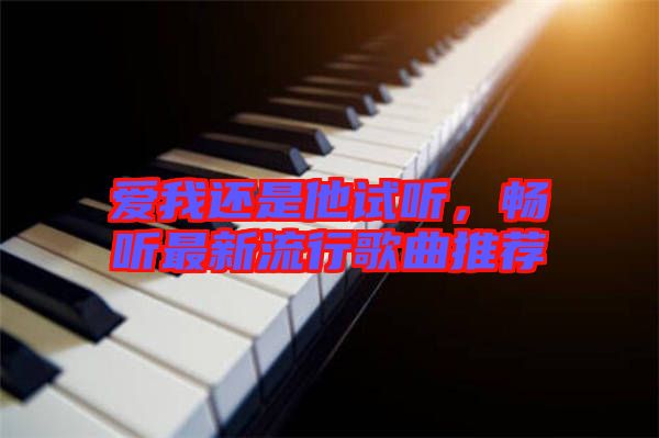愛我還是他試聽，暢聽最新流行歌曲推薦