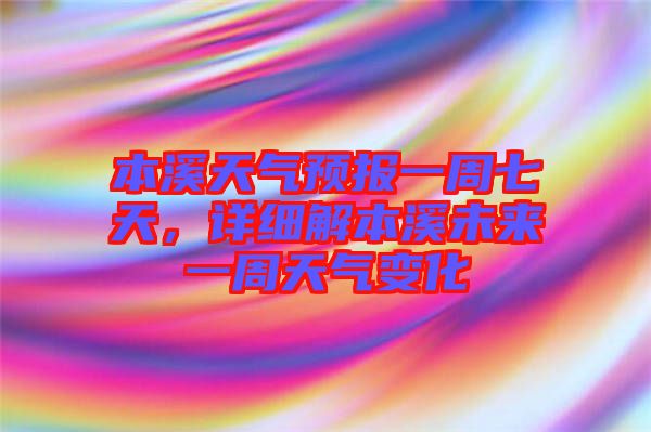 本溪天氣預(yù)報(bào)一周七天，詳細(xì)解本溪未來一周天氣變化