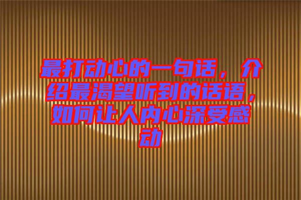 最打動心的一句話，介紹最渴望聽到的話語，如何讓人內(nèi)心深受感動