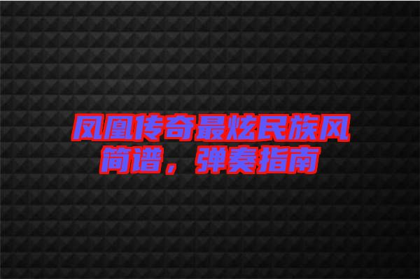 鳳凰傳奇最炫民族風(fēng)簡譜，彈奏指南