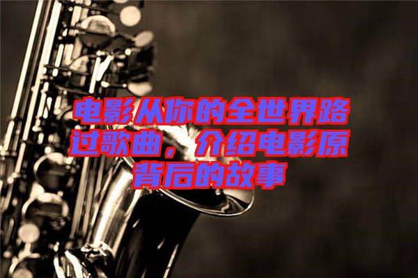 電影從你的全世界路過(guò)歌曲，介紹電影原背后的故事