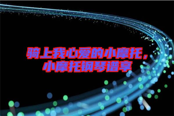 騎上我心愛(ài)的小摩托，小摩托鋼琴譜享