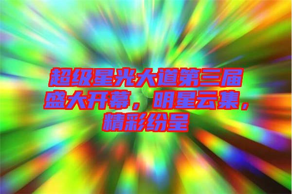 超級(jí)星光大道第三屆盛大開幕，明星云集，精彩紛呈