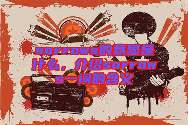 sorrows的意思是什么，介紹sorrows一詞的含義