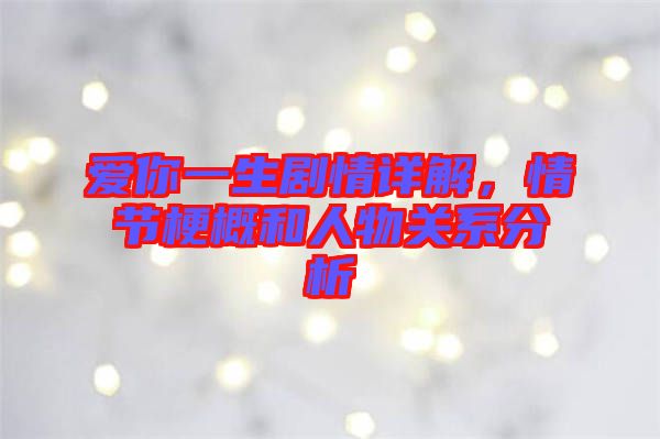 愛你一生劇情詳解，情節(jié)梗概和人物關(guān)系分析