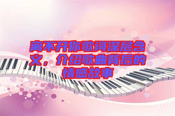 離不開(kāi)你歌詞深層含義，介紹歌曲背后的情感故事