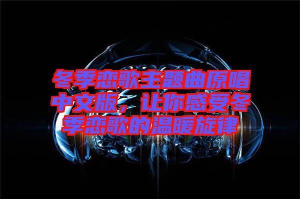冬季戀歌主題曲原唱中文版，讓你感受冬季戀歌的溫暖旋律
