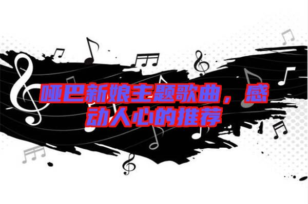 啞巴新娘主題歌曲，感動(dòng)人心的推薦