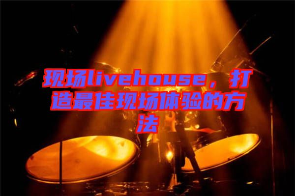 現(xiàn)場livehouse，打造最佳現(xiàn)場體驗(yàn)的方法