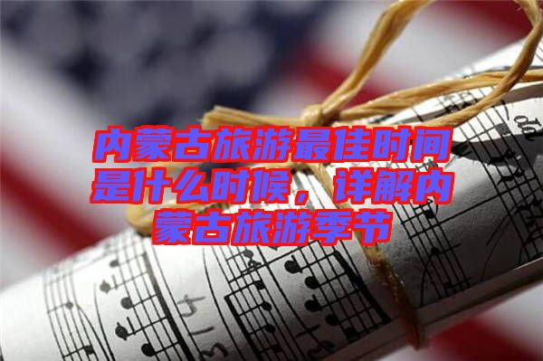 內(nèi)蒙古旅游最佳時(shí)間是什么時(shí)候，詳解內(nèi)蒙古旅游季節(jié)