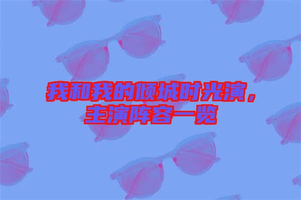 我和我的傾城時(shí)光演，主演陣容一覽
