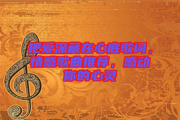 把愛深藏在心底歌詞，情感歌曲推薦，感動你的心靈