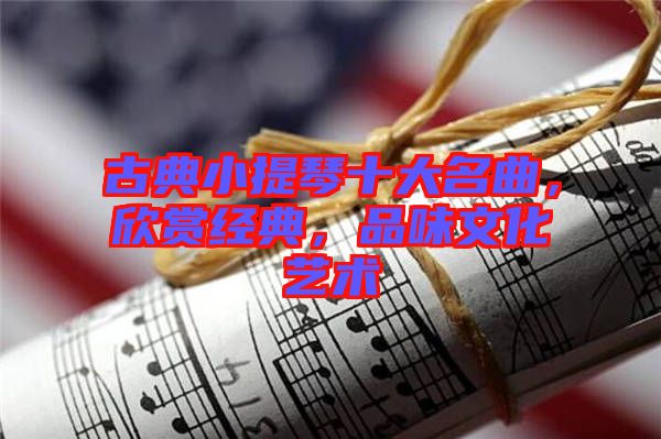 古典小提琴十大名曲，欣賞經(jīng)典，品味文化藝術(shù)