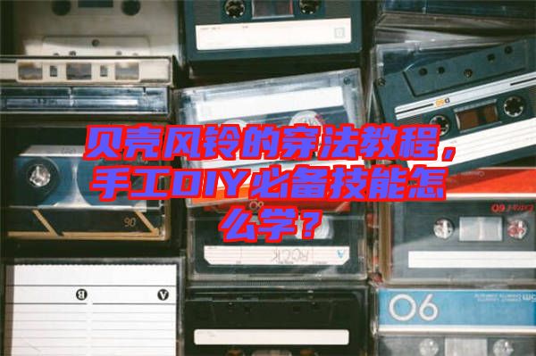 貝殼風(fēng)鈴的穿法教程，手工DIY必備技能怎么學(xué)？