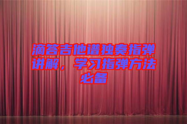 滴答吉他譜獨奏指彈講解，學(xué)習(xí)指彈方法必備